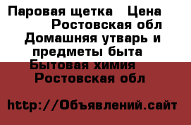 Паровая щетка › Цена ­ 1 499 - Ростовская обл. Домашняя утварь и предметы быта » Бытовая химия   . Ростовская обл.